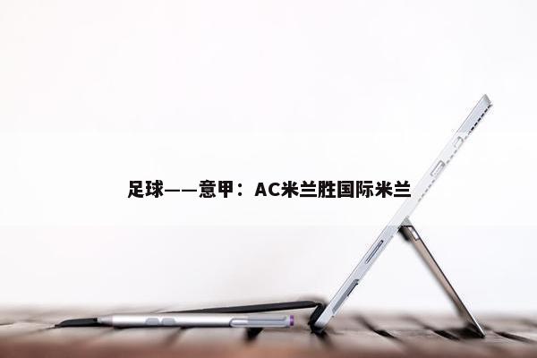 足球——意甲：AC米兰胜国际米兰