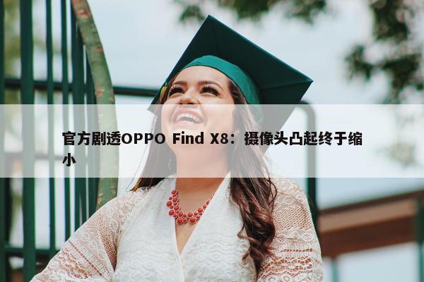 官方剧透OPPO Find X8：摄像头凸起终于缩小