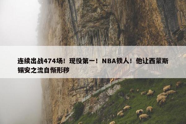 连续出战474场！现役第一！NBA铁人！他让西蒙斯锡安之流自惭形秽