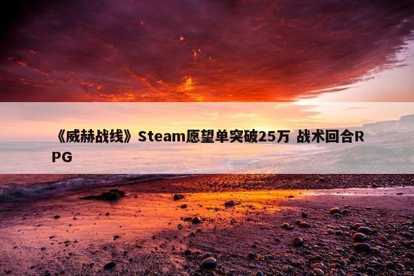 《威赫战线》Steam愿望单突破25万 战术回合RPG