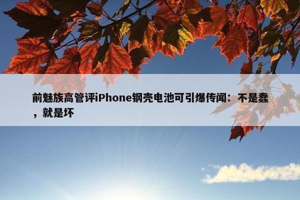 前魅族高管评iPhone钢壳电池可引爆传闻：不是蠢，就是坏