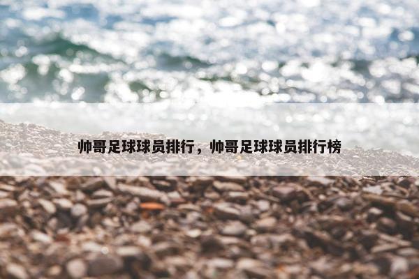 帅哥足球球员排行，帅哥足球球员排行榜