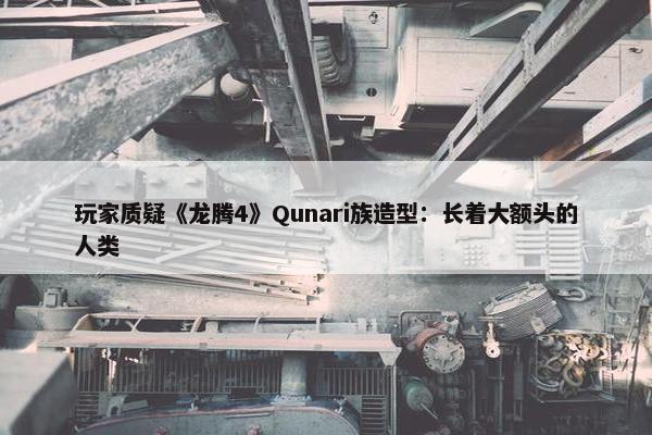 玩家质疑《龙腾4》Qunari族造型：长着大额头的人类