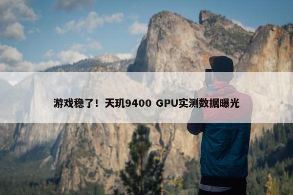 游戏稳了！天玑9400 GPU实测数据曝光