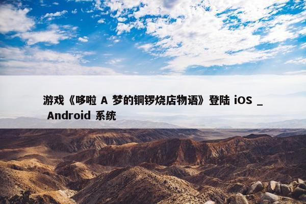 游戏《哆啦 A 梦的铜锣烧店物语》登陆 iOS _ Android 系统