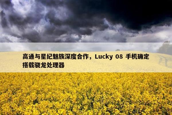 高通与星纪魅族深度合作，Lucky 08 手机确定搭载骁龙处理器