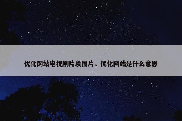 优化网站电视剧片段图片，优化网站是什么意思