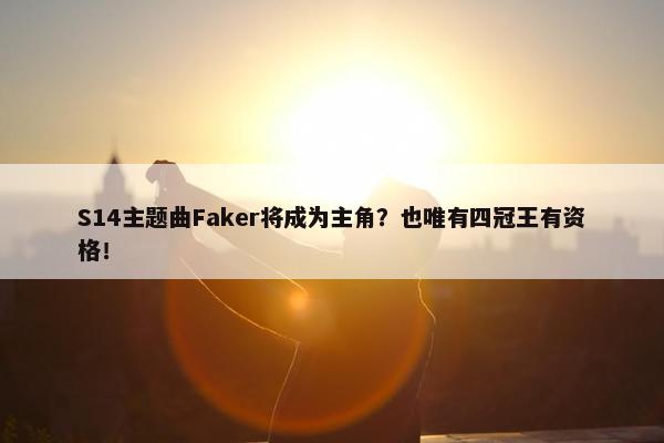 S14主题曲Faker将成为主角？也唯有四冠王有资格！