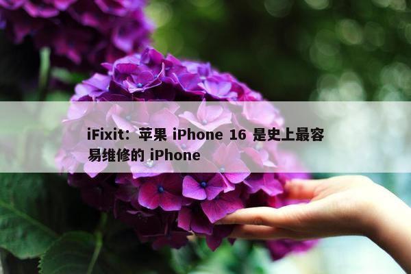 iFixit：苹果 iPhone 16 是史上最容易维修的 iPhone