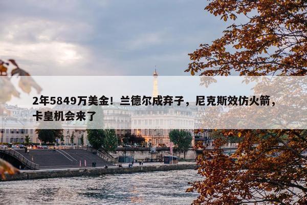 2年5849万美金！兰德尔成弃子，尼克斯效仿火箭，卡皇机会来了