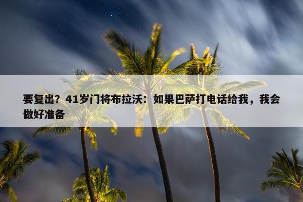 要复出？41岁门将布拉沃：如果巴萨打电话给我，我会做好准备