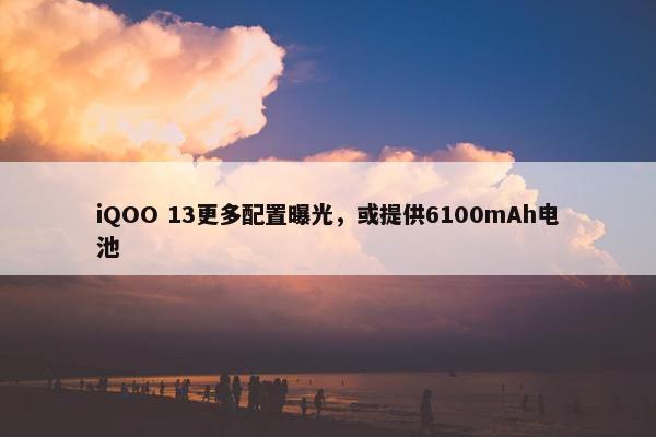 iQOO 13更多配置曝光，或提供6100mAh电池