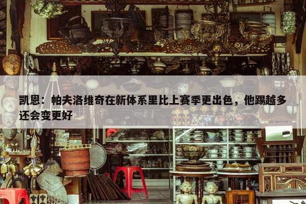 凯恩：帕夫洛维奇在新体系里比上赛季更出色，他踢越多还会变更好