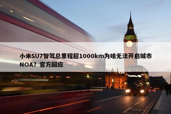 小米SU7智驾总里程超1000km为啥无法开启城市NOA？官方回应