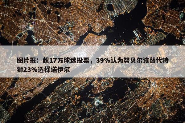 图片报：超17万球迷投票，39%认为努贝尔该替代特狮23%选择诺伊尔