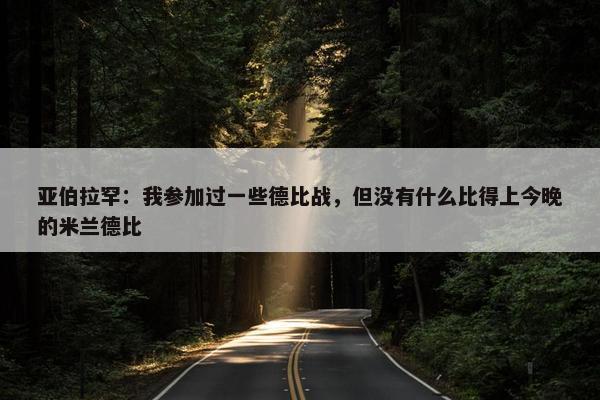 亚伯拉罕：我参加过一些德比战，但没有什么比得上今晚的米兰德比