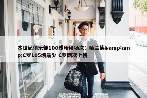 本世纪俱乐部100球所用场次：哈兰德&amp;C罗105场最少 C罗两次上榜