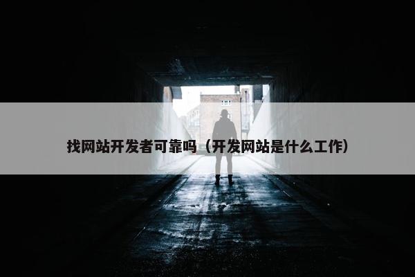 找网站开发者可靠吗（开发网站是什么工作）