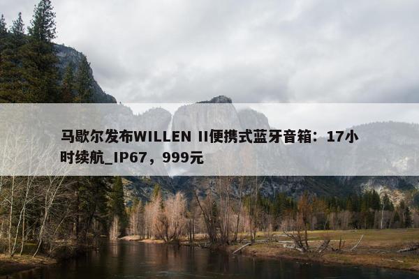 马歇尔发布WILLEN II便携式蓝牙音箱：17小时续航_IP67，999元