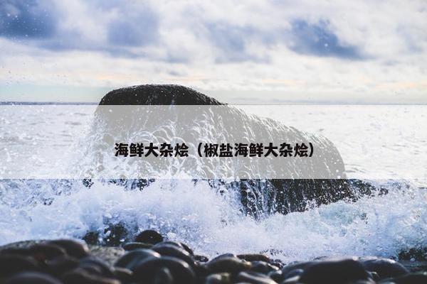 海鲜大杂烩（椒盐海鲜大杂烩）