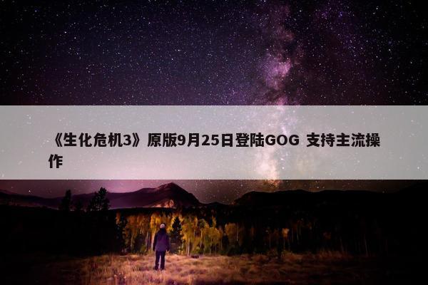 《生化危机3》原版9月25日登陆GOG 支持主流操作