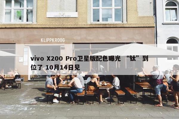 vivo X200 Pro卫星版配色曝光 “钛”到位了 10月14日见