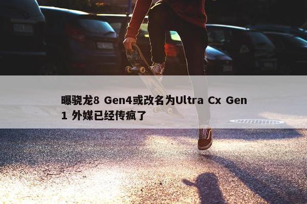 曝骁龙8 Gen4或改名为Ultra Cx Gen1 外媒已经传疯了