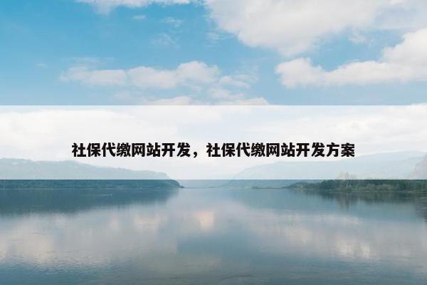 社保代缴网站开发，社保代缴网站开发方案