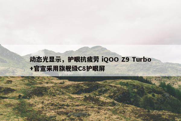 动态光显示，护眼抗疲劳 iQOO Z9 Turbo+官宣采用旗舰级C8护眼屏