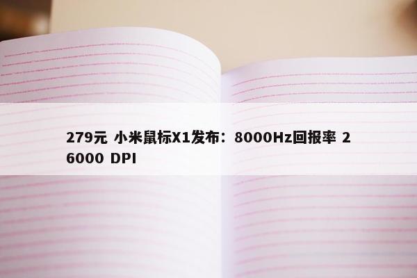 279元 小米鼠标X1发布：8000Hz回报率 26000 DPI