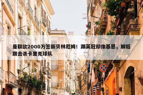 曼联欲2000万签新贝林厄姆！踢英冠却像基恩，脚后跟击杀卡里克球队