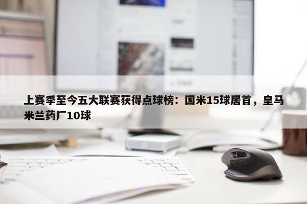 上赛季至今五大联赛获得点球榜：国米15球居首，皇马米兰药厂10球