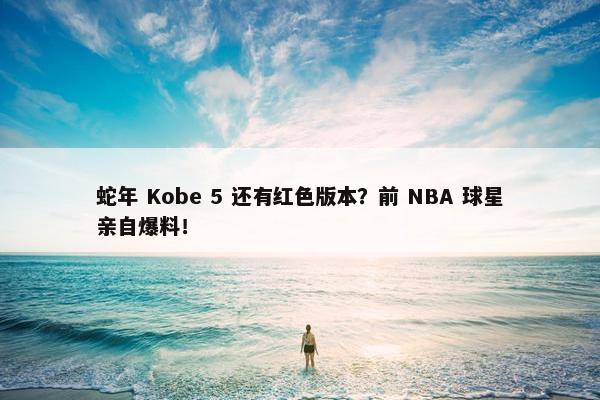 蛇年 Kobe 5 还有红色版本？前 NBA 球星亲自爆料！