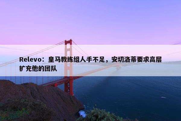 Relevo：皇马教练组人手不足，安切洛蒂要求高层扩充他的团队