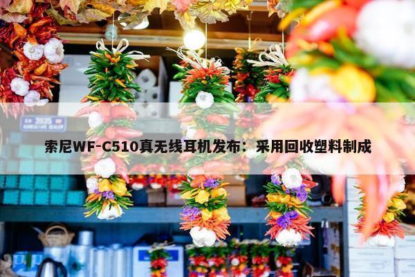 索尼WF-C510真无线耳机发布：采用回收塑料制成