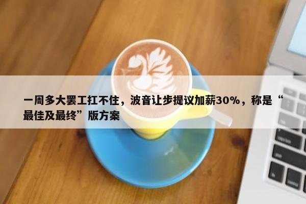 一周多大罢工扛不住，波音让步提议加薪30%，称是“最佳及最终”版方案