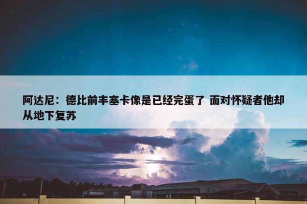 阿达尼：德比前丰塞卡像是已经完蛋了 面对怀疑者他却从地下复苏