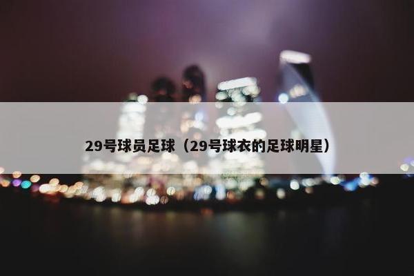 29号球员足球（29号球衣的足球明星）