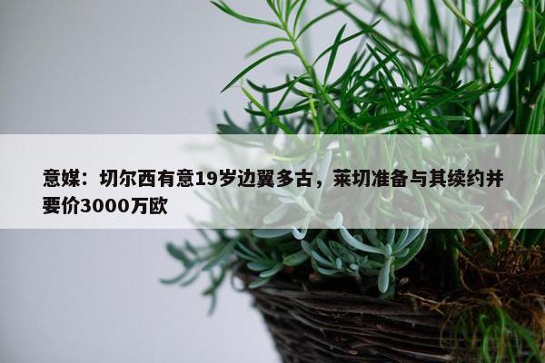 意媒：切尔西有意19岁边翼多古，莱切准备与其续约并要价3000万欧