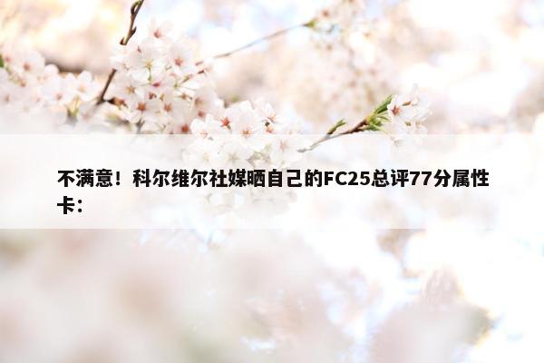 不满意！科尔维尔社媒晒自己的FC25总评77分属性卡：