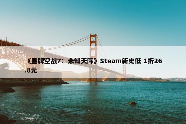 《皇牌空战7：未知天际》Steam新史低 1折26.8元