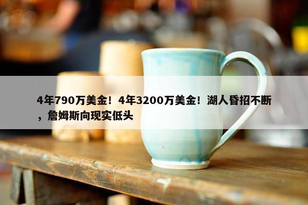 4年790万美金！4年3200万美金！湖人昏招不断，詹姆斯向现实低头