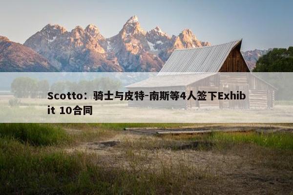 Scotto：骑士与皮特-南斯等4人签下Exhibit 10合同