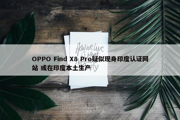 OPPO Find X8 Pro疑似现身印度认证网站 或在印度本土生产