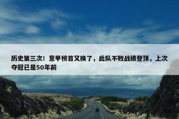 历史第三次！意甲榜首又换了，此队不败战绩登顶，上次夺冠已是50年前