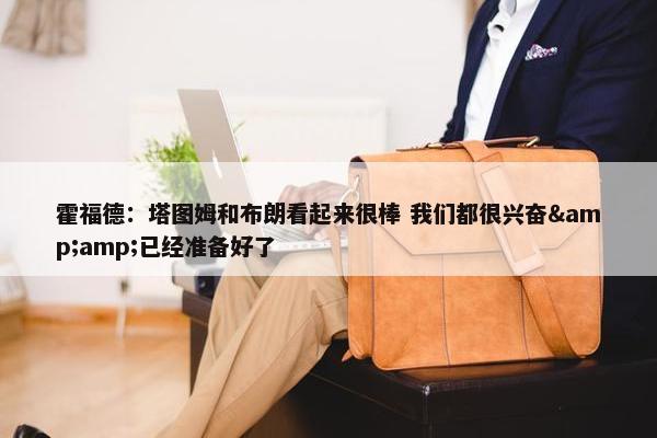 霍福德：塔图姆和布朗看起来很棒 我们都很兴奋&amp;已经准备好了