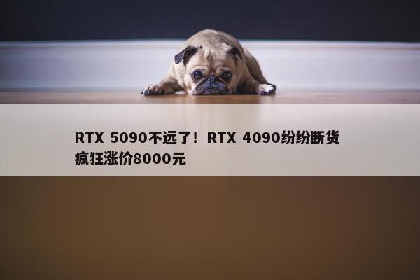 RTX 5090不远了！RTX 4090纷纷断货 疯狂涨价8000元