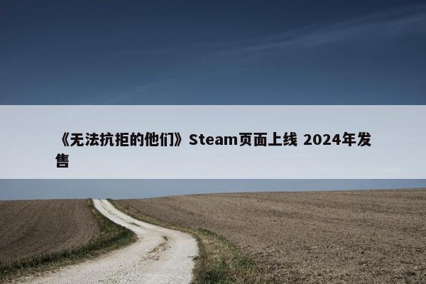 《无法抗拒的他们》Steam页面上线 2024年发售