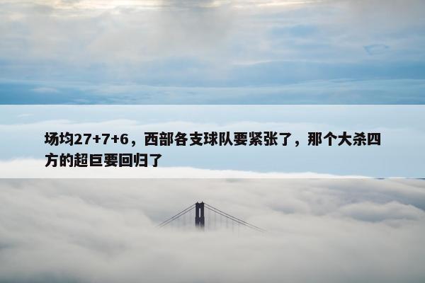 场均27+7+6，西部各支球队要紧张了，那个大杀四方的超巨要回归了