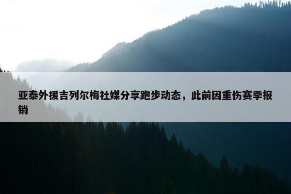 亚泰外援吉列尔梅社媒分享跑步动态，此前因重伤赛季报销